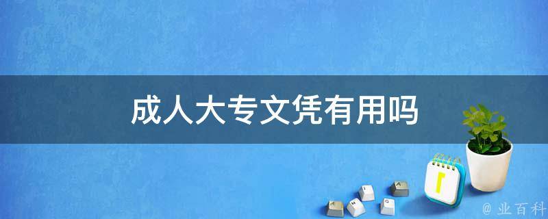 成人大专文凭有用吗 成人大专文凭有用吗?告诉你真相