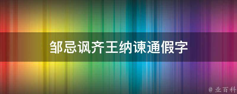 邹忌讽齐王纳谏通假字（邹忌讽齐王纳谏通假字有哪些）