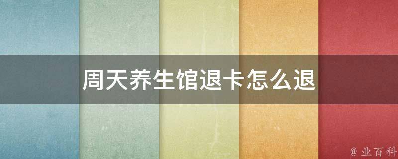 周天养生馆退卡怎么退 周天养生馆可以过夜吗