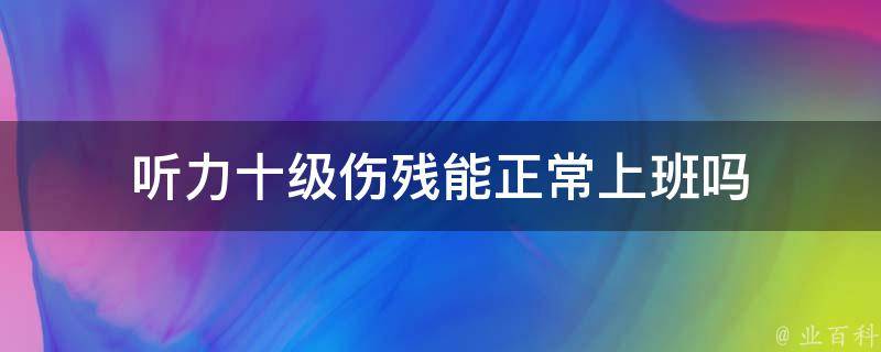 听力十级伤残能正常上班吗 听力受损十级