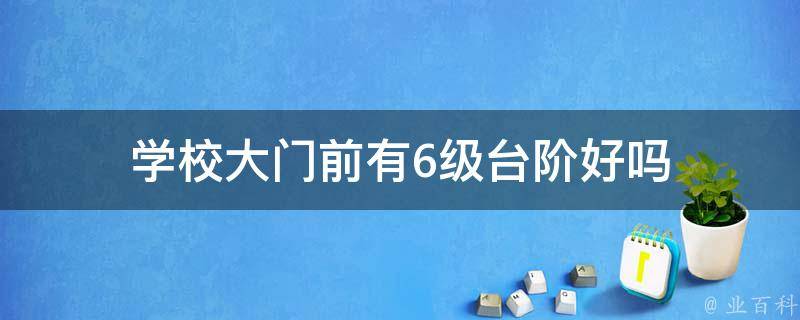 学校大门前有6级台阶好吗（在学校教学楼的大门前有三级台阶）