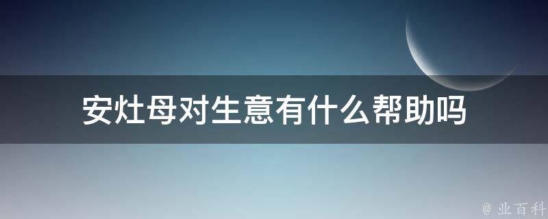 安灶母对生意有什么帮助吗（安灶有什么讲究）