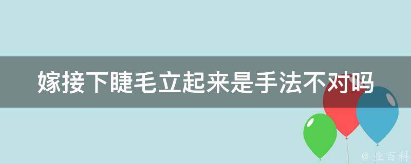 嫁接下睫毛立起来是手法不对吗（嫁接下睫毛舒服吗）