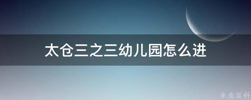 太仓三之三幼儿园怎么进（太仓三之三幼儿园收费标准）