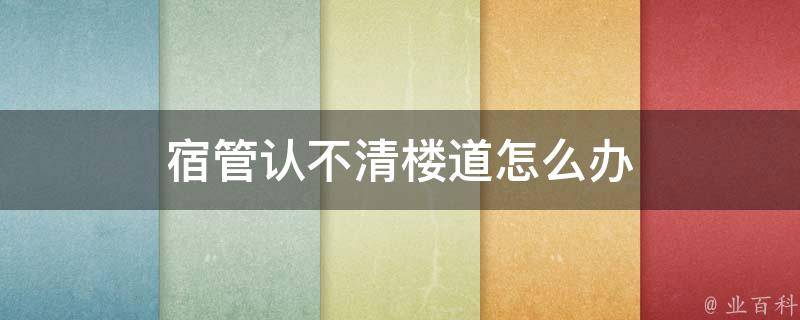 宿管认不清楼道怎么办 宿管烦人怎么办