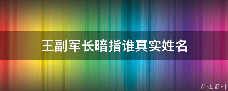 王副军长暗指谁真实姓名（王副军长最后的结局）