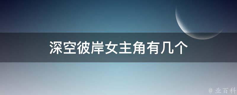 深空彼岸女主角有几个 深空彼岸女主角有几个人