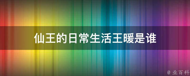 仙王的日常生活王暖是谁 仙王的日常生活原著女主