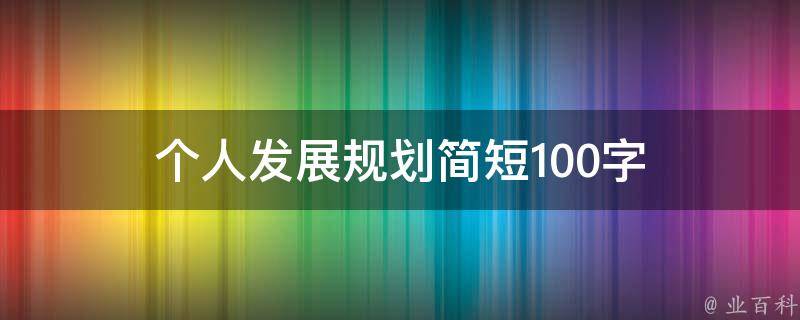 个人发展规划简短100字 个人发展规划简短100字