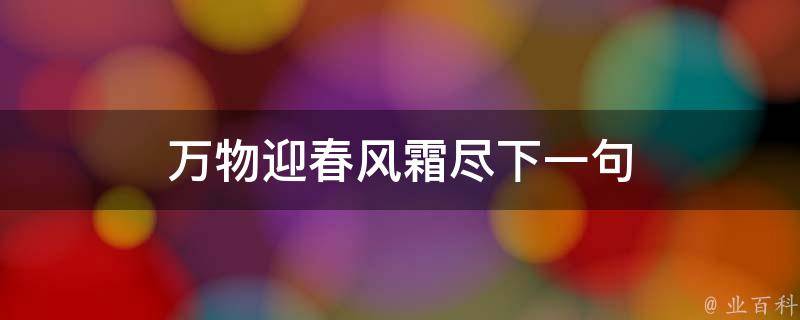 万物迎春风霜尽下一句（万物迎春风霜尽下一句是什么诗句）