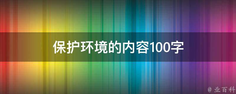 保护环境的内容100字（保护环境的内容100字怎么写）