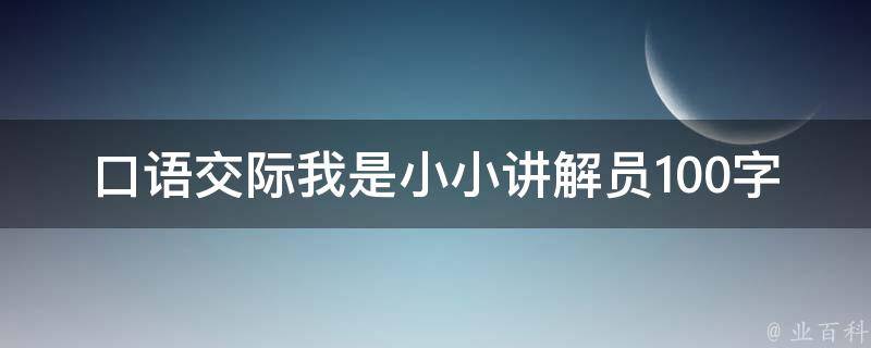 口语交际我是小小讲解员100字（口语交际我是小小讲解员100字左右）