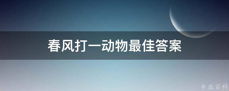 春风打一动物最佳答案（春风打一数字）