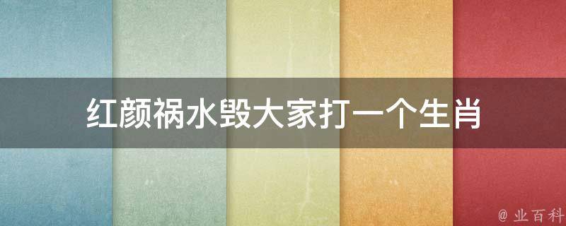 红颜祸水毁大家打一个生肖（红颜祸水打一个数字）