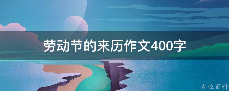 劳动节的来历作文400字（劳动节的来历作文400字怎么写）