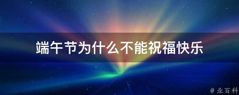 端午节为什么不能祝福快乐 端午节为什么不可以祝福快乐?