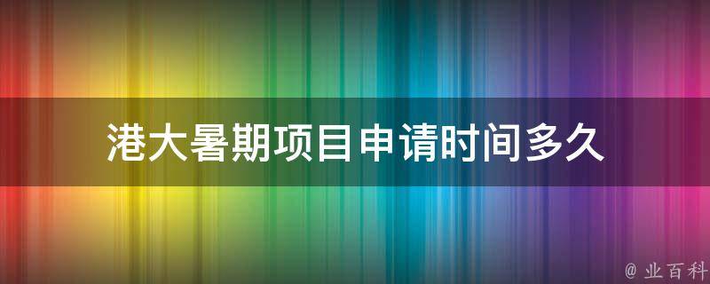 港大暑期项目申请时间多久（港大暑期项目申请时间多久出结果）