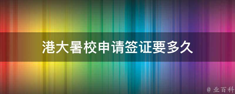 港大暑校申请签证要多久（港大暑校申请签证要多久）