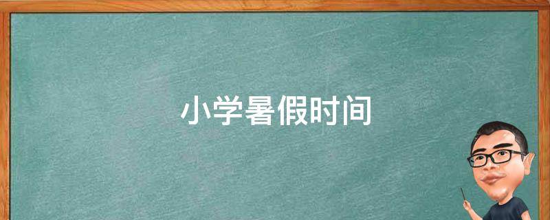 小学暑假时间（小学暑假时间一般是几月几号）