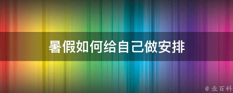 暑假如何给自己做安排 如何安排自己的暑假生活