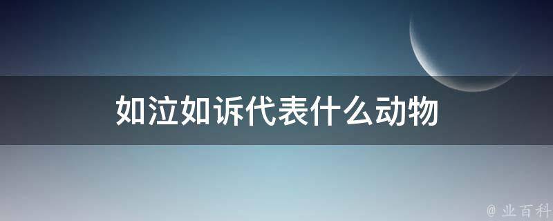 如泣如诉代表什么动物（如泣如诉代表什么动物）