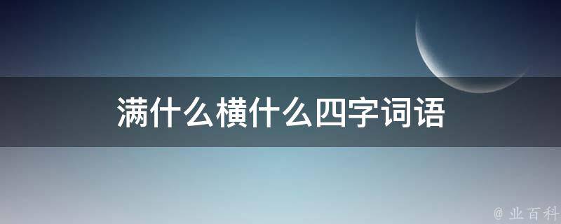 满什么横什么四字词语 满什么横什么四字词语填空