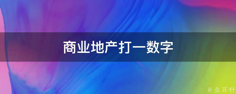 商业地产打一数字 商业地产打数字几