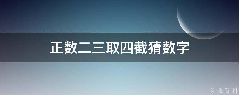 正数二三取四截猜数字 正数二三取四截猜数字是什么生肖