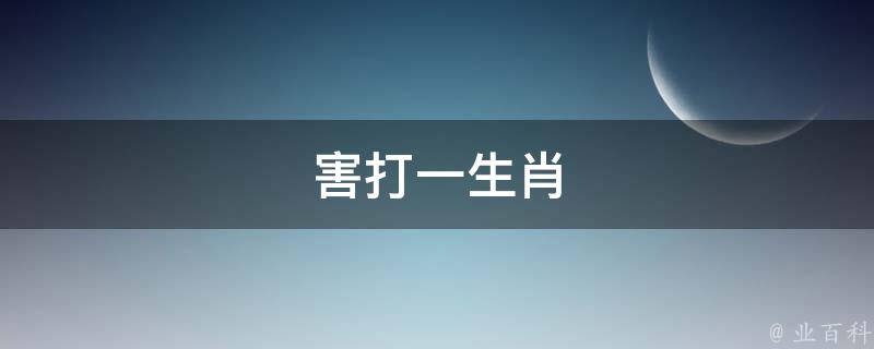 害打一生肖（害打一生肖是什么）