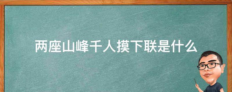 两座山峰千人摸下联是什么（两座山打一个数字是什么）