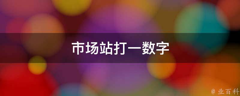 市场站打一数字 市场站打一数字几