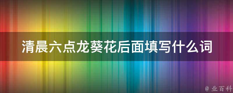 清晨六点龙葵花后面填写什么词 清晨六点,龙葵后面填写什么词