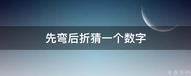 先弯后折猜一个数字 先弯后折猜一个数字是多少